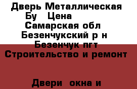 Дверь Металлическая Бу › Цена ­ 4 000 - Самарская обл., Безенчукский р-н, Безенчук пгт Строительство и ремонт » Двери, окна и перегородки   . Самарская обл.